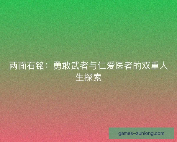 两面石铭：勇敢武者与仁爱医者的双重人生探索